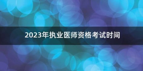 2023年执业医师考试时间安排